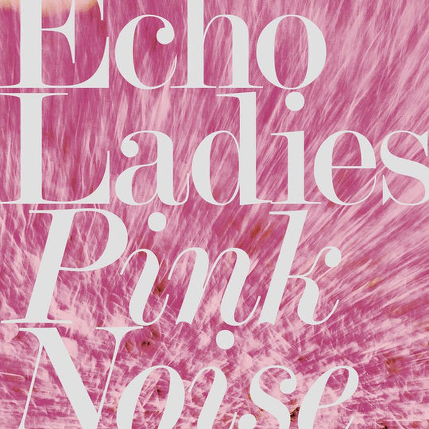 ALBUM: Echo Ladies – Pink Noise