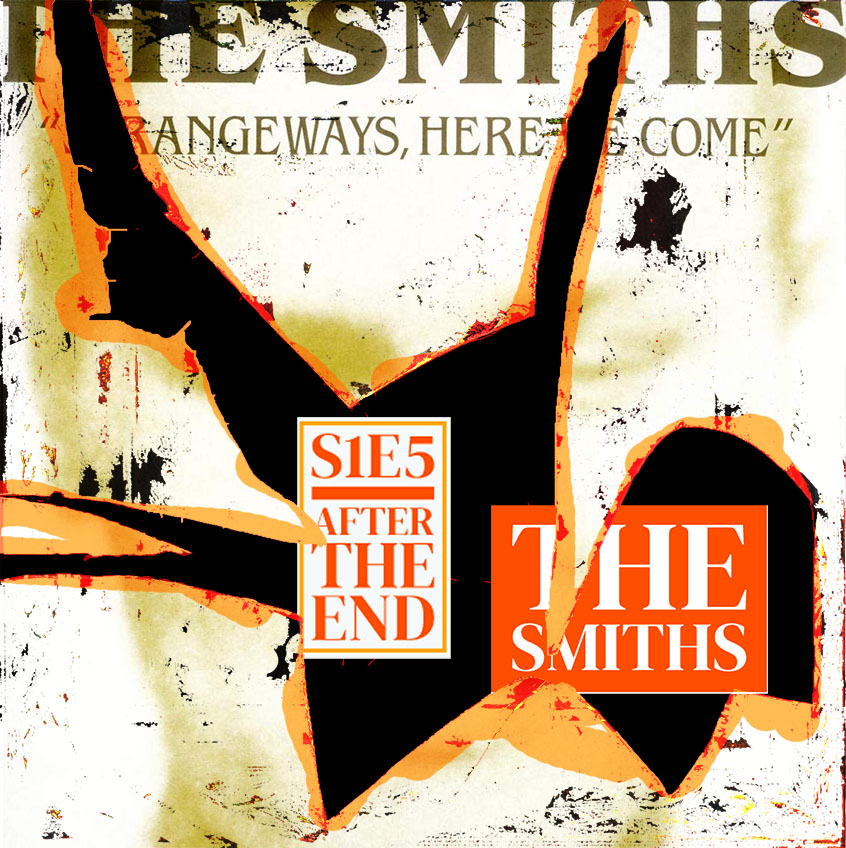 E5 – After The End : The Smiths, il buono, i brutti e il cattivo